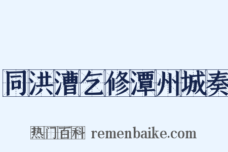 同洪漕乞修潭州城奏是什么意思的图片